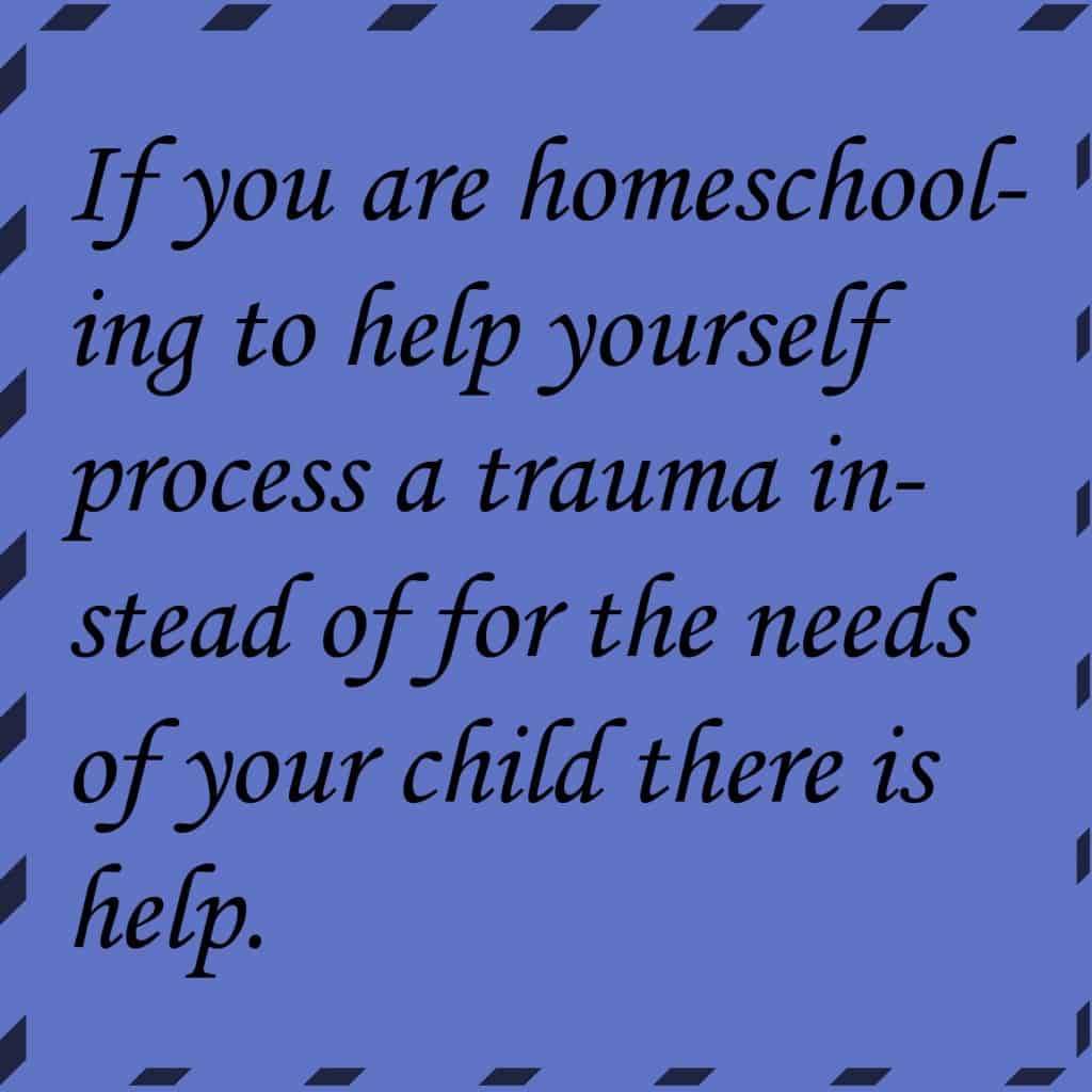 If you are homeschooling to help yourself process a trauma instead of for the needs of your child there is help. 