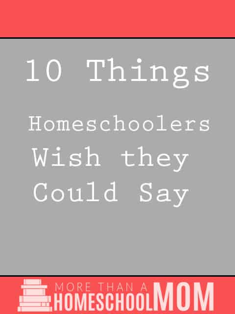 10 Things Homeschoolers Wish They Could Say