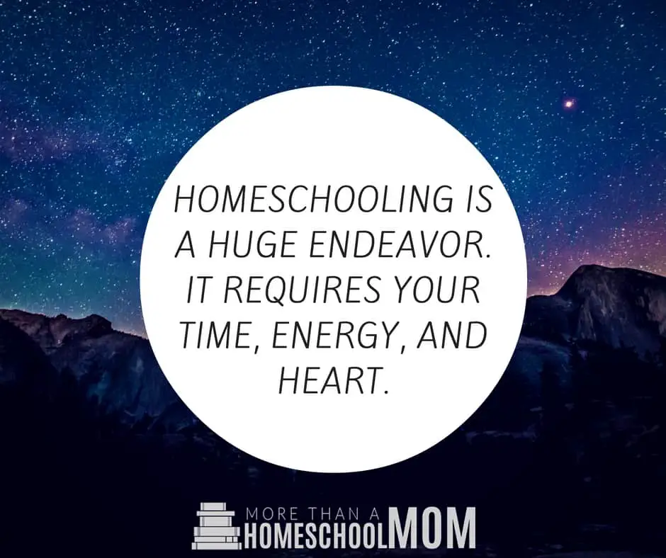 HOMESCHOOLING IS A HUGE ENDEAVOR. IT REQUIRES YOUR TIME, ENERGY, AND HEART.