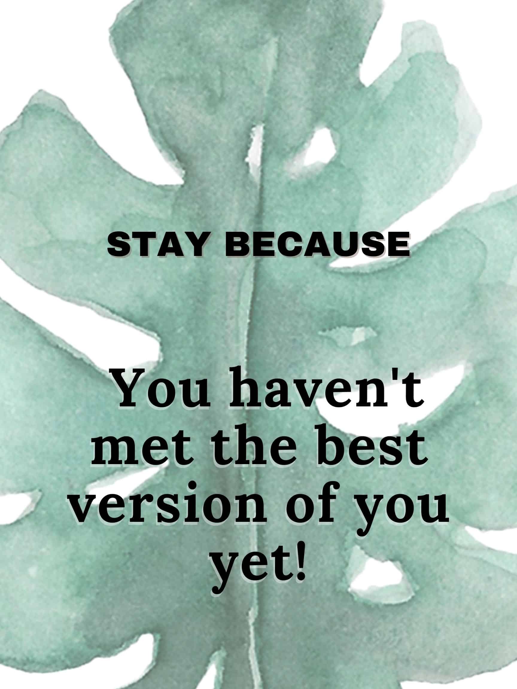 Stay because you haven't met the best version of you yet #StayBecause
