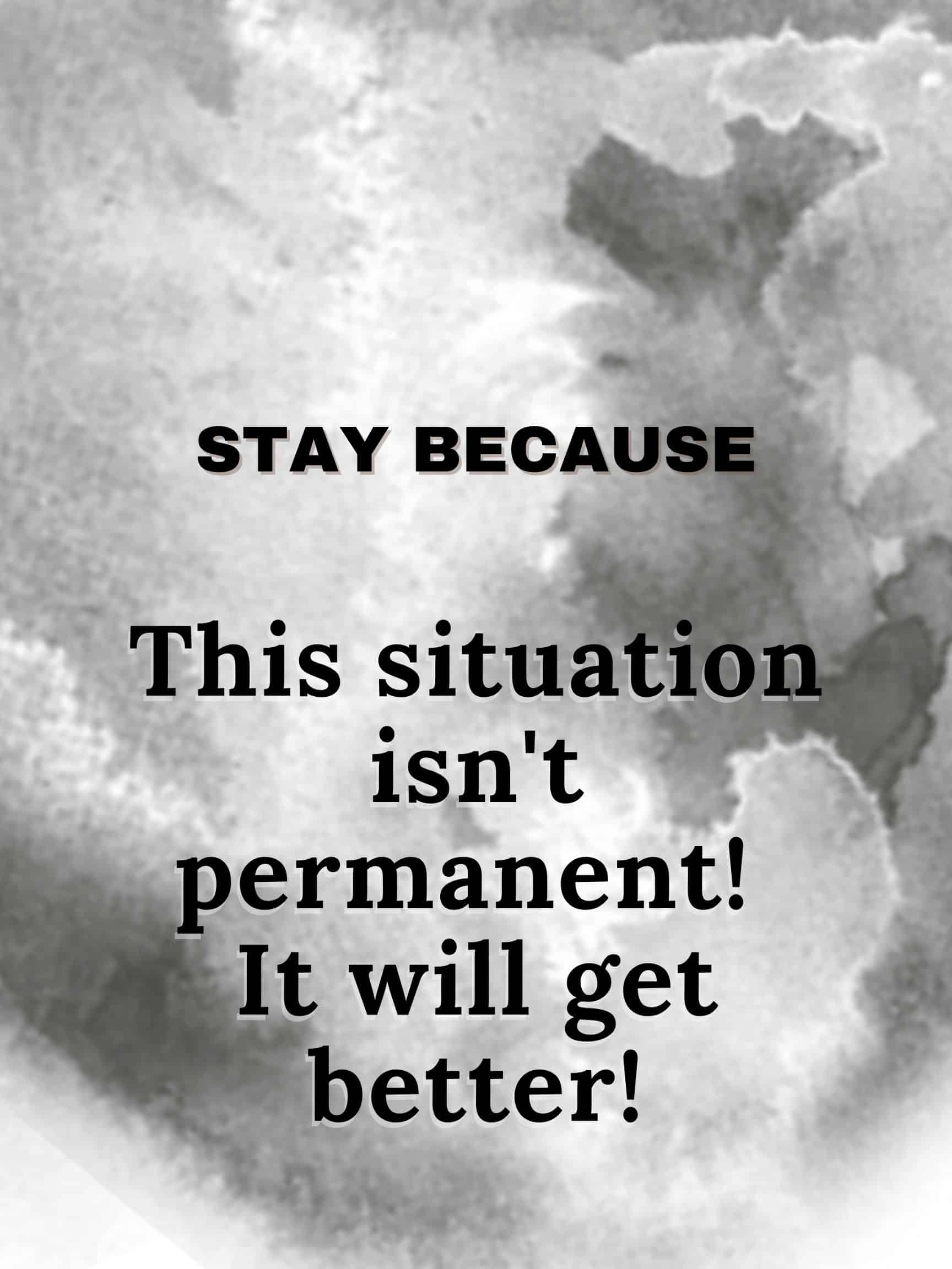Stay because this situation isn't permanent. It will get better! #StayBecause