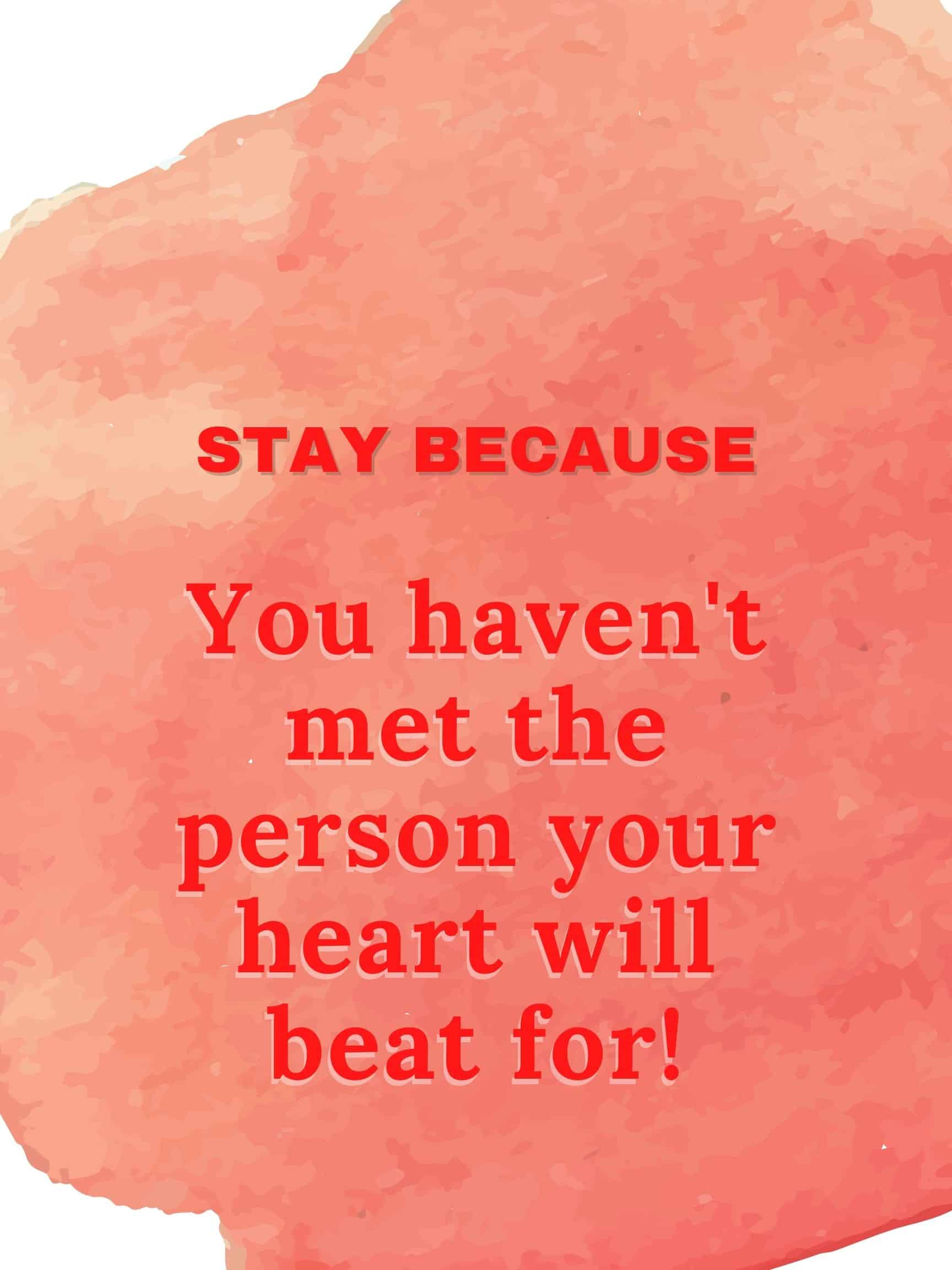 Stay because you haven't met the person your heart will beat for. #StayBecause