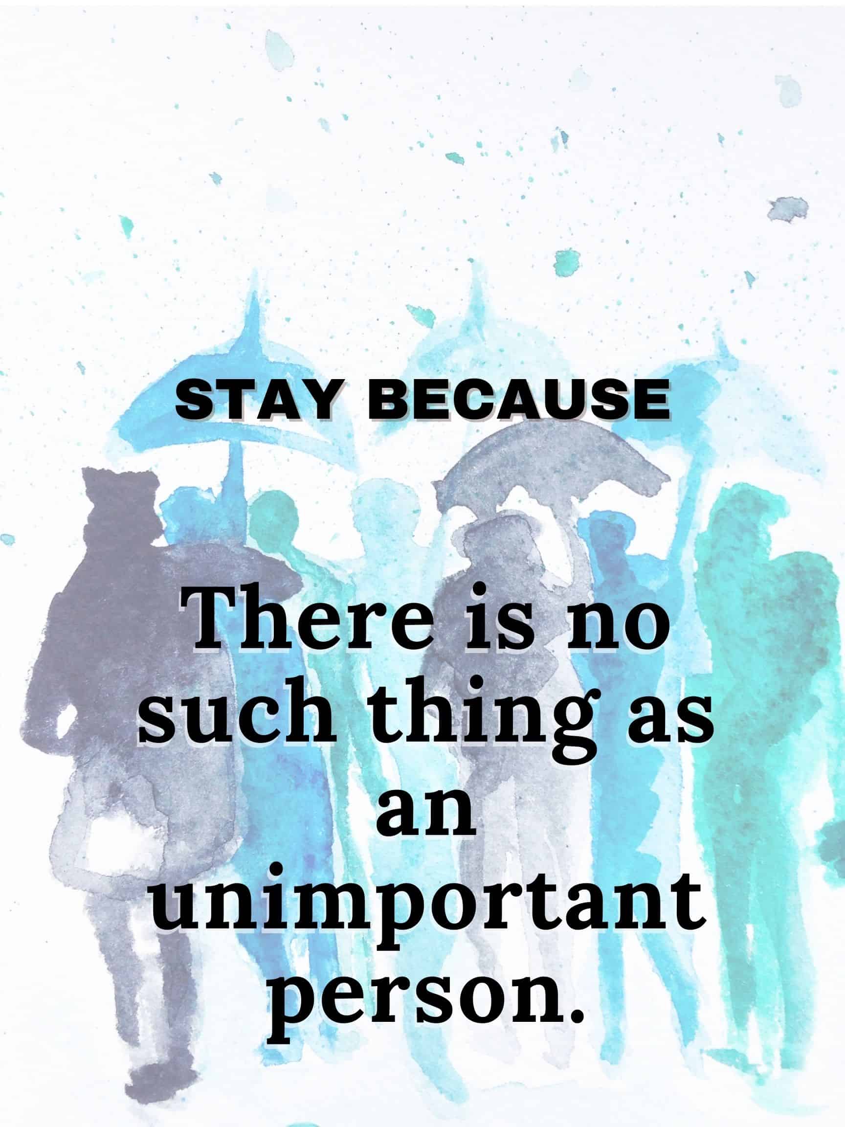 There is no such thing as an unimportant person #staybecause